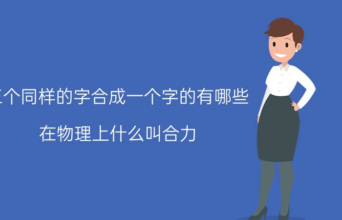 三个同样的字合成一个字的有哪些 在物理上什么叫合力？